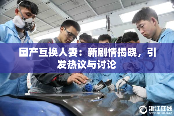 国产互换人妻：新剧情揭晓，引发热议与讨论