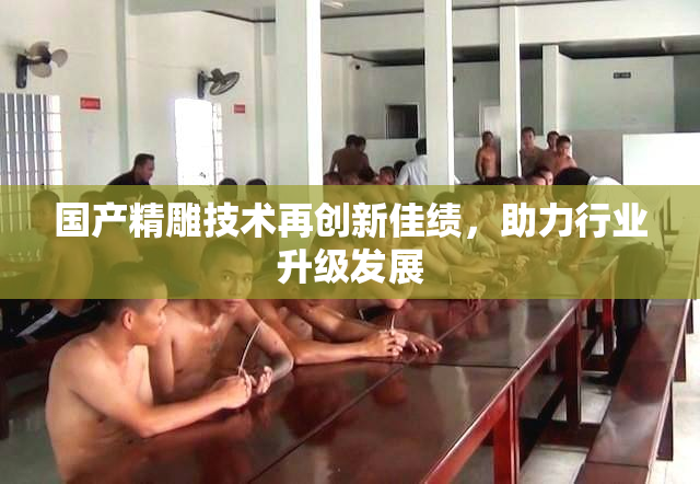 国产精雕技术再创新佳绩，助力行业升级发展