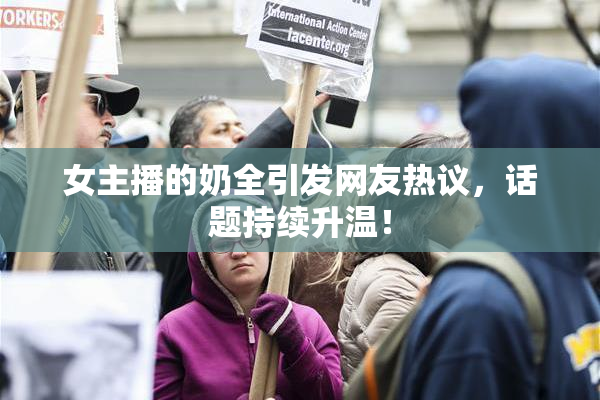 女主播的奶全引发网友热议，话题持续升温！