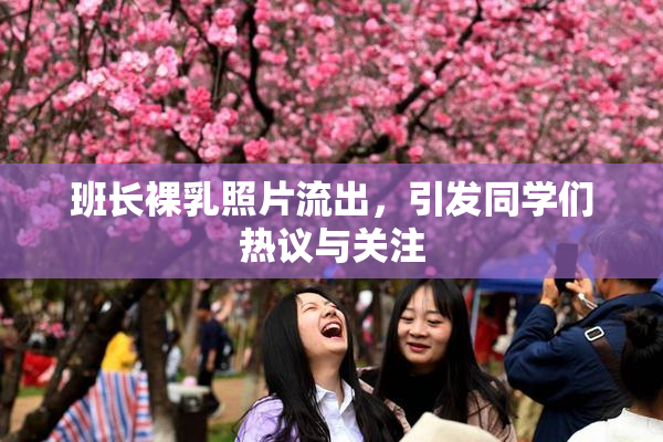 班长裸乳照片流出，引发同学们热议与关注