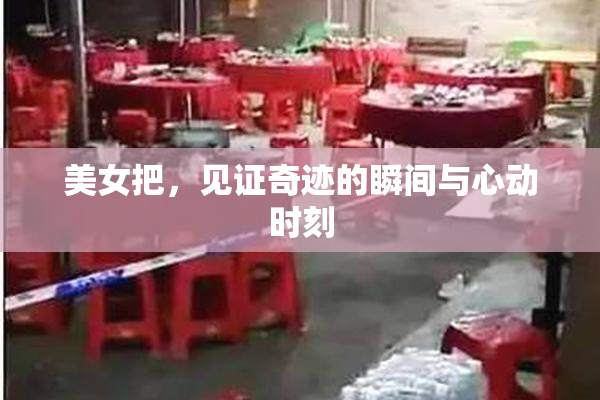 美女把，见证奇迹的瞬间与心动时刻