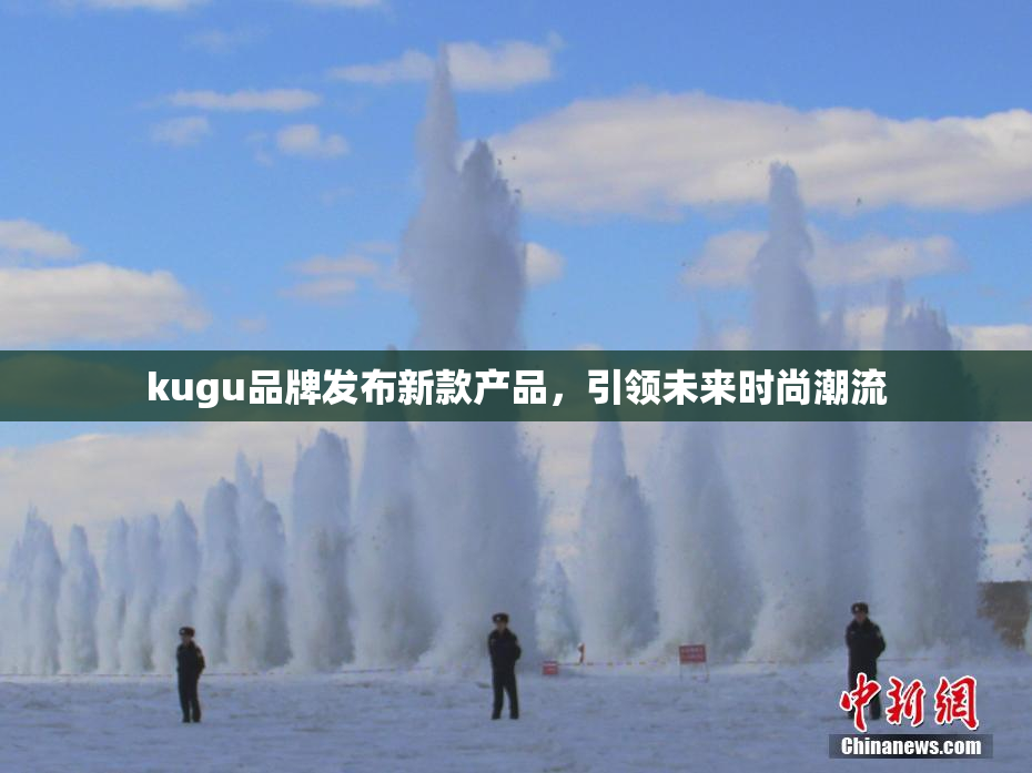 kugu品牌发布新款产品，引领未来时尚潮流