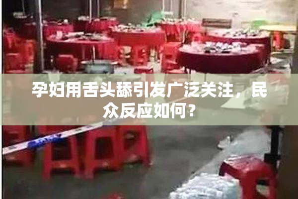 孕妇用舌头舔引发广泛关注，民众反应如何？