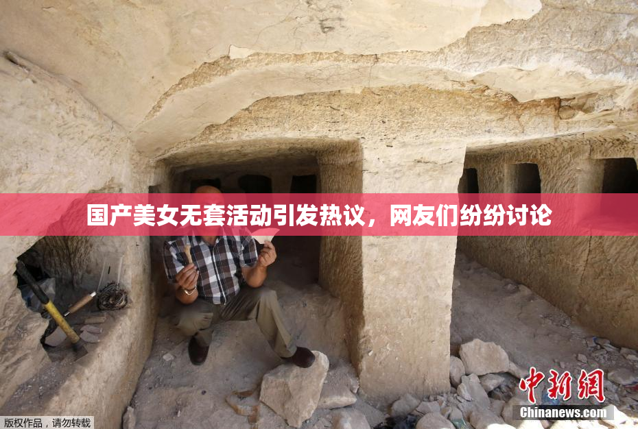 国产美女无套活动引发热议，网友们纷纷讨论