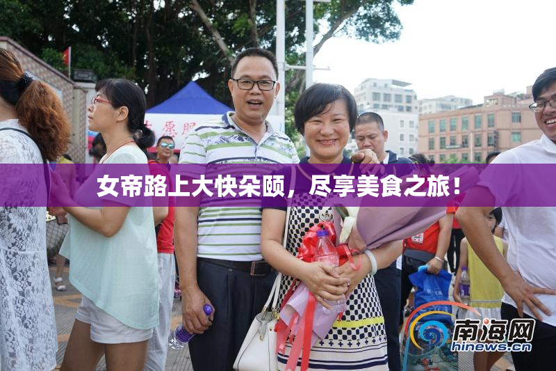 女帝路上大快朵颐，尽享美食之旅！