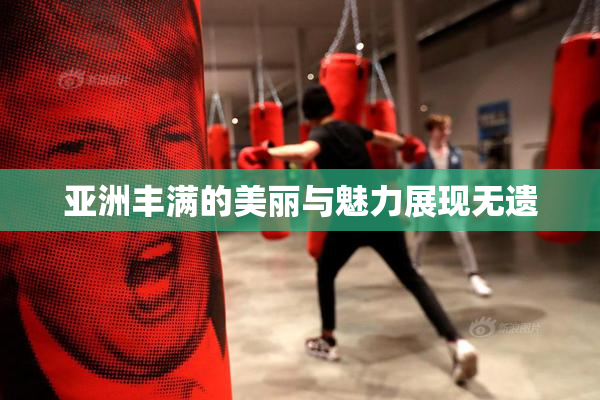 亚洲丰满的美丽与魅力展现无遗