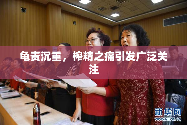 龟责沉重，榨精之痛引发广泛关注