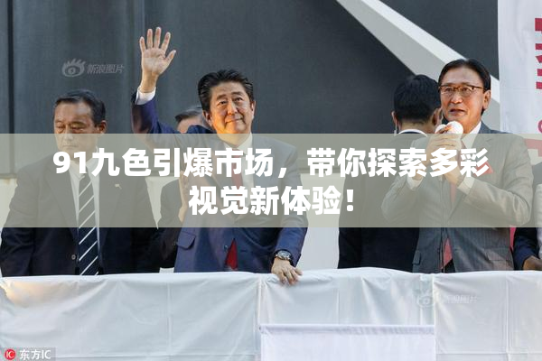 91九色引爆市场，带你探索多彩视觉新体验！