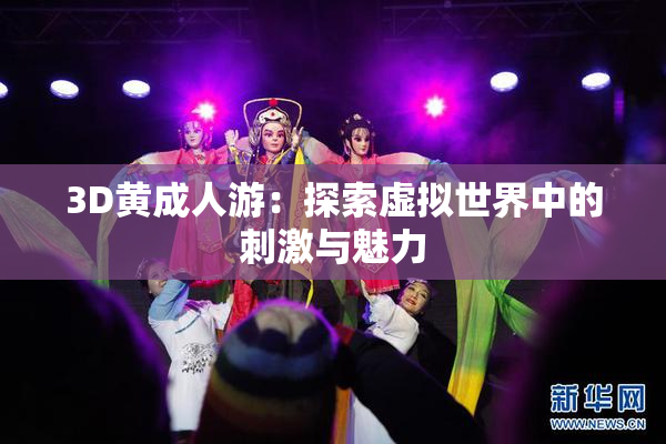3D黄成人游：探索虚拟世界中的刺激与魅力