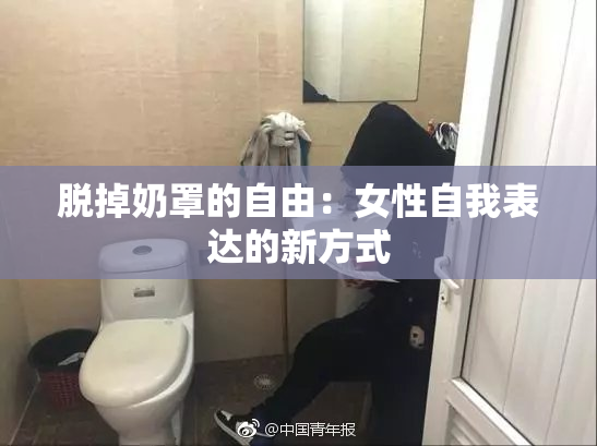 脱掉奶罩的自由：女性自我表达的新方式