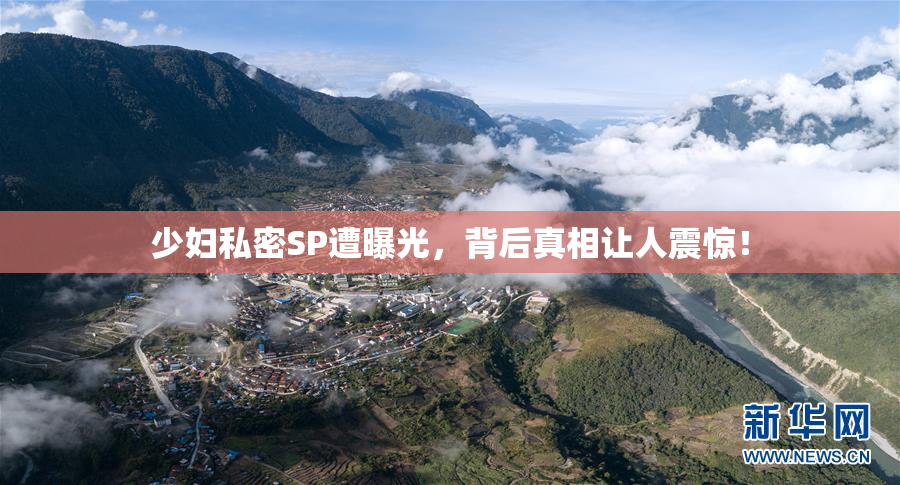 少妇私密SP遭曝光，背后真相让人震惊！