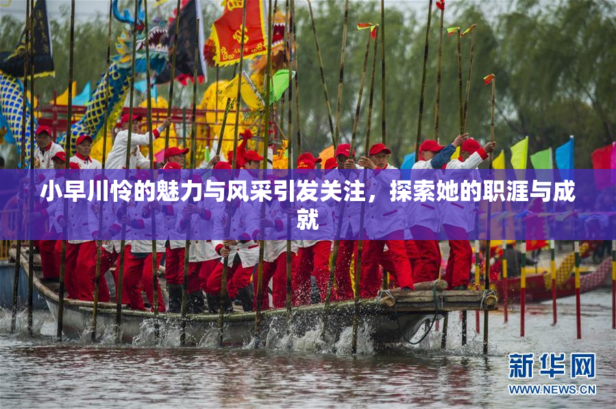 小早川怜的魅力与风采引发关注，探索她的职涯与成就