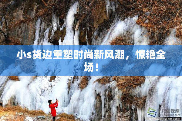 小s货边重塑时尚新风潮，惊艳全场！
