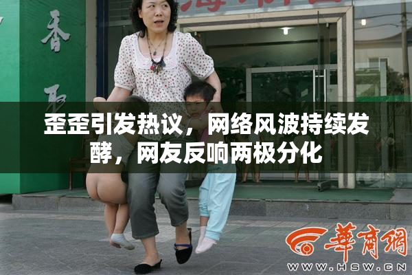 歪歪引发热议，网络风波持续发酵，网友反响两极分化