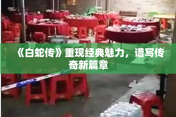 《白蛇传》重现经典魅力，谱写传奇新篇章