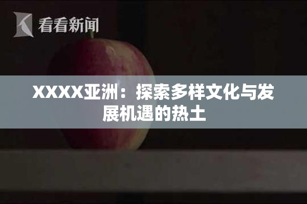 XXXX亚洲：探索多样文化与发展机遇的热土