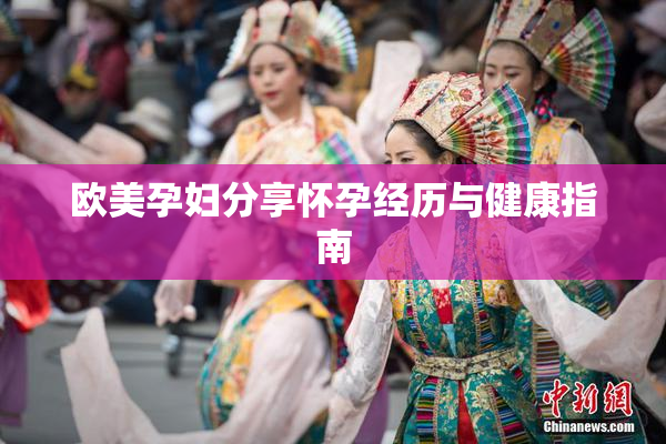 欧美孕妇分享怀孕经历与健康指南