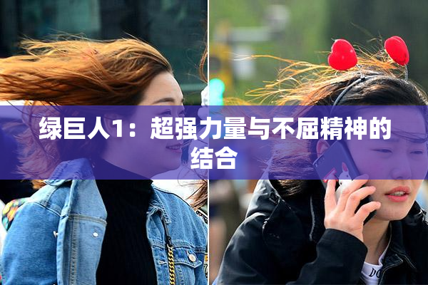 绿巨人1：超强力量与不屈精神的结合