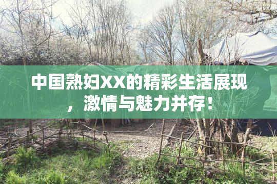 中国熟妇XX的精彩生活展现，激情与魅力并存！