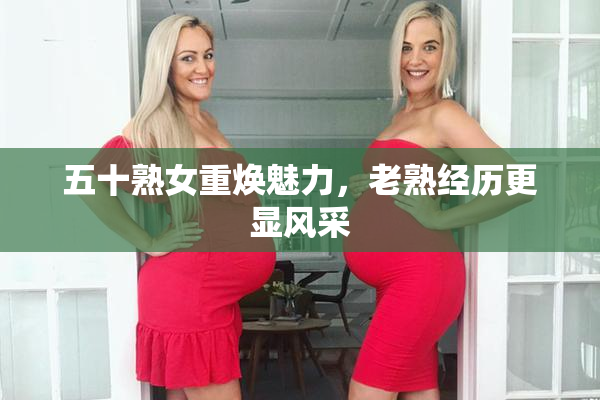 五十熟女重焕魅力，老熟经历更显风采