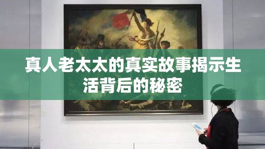 真人老太太的真实故事揭示生活背后的秘密