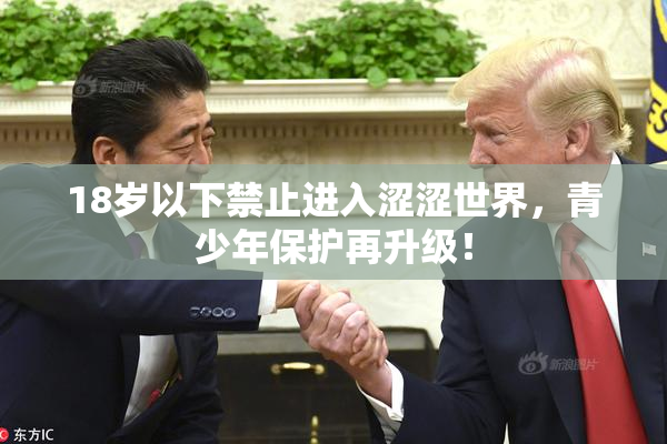 18岁以下禁止进入涩涩世界，青少年保护再升级！