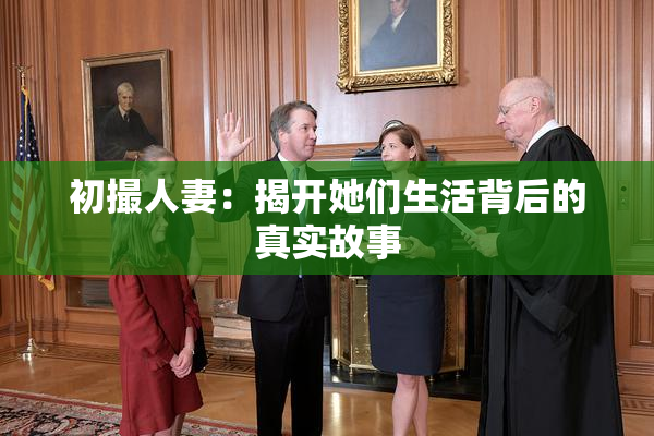 初撮人妻：揭开她们生活背后的真实故事