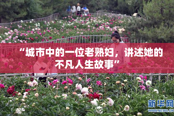 “城市中的一位老熟妇，讲述她的不凡人生故事”