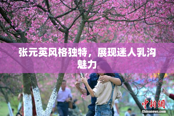 张元英风格独特，展现迷人乳沟魅力