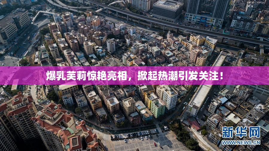 爆乳芙莉惊艳亮相，掀起热潮引发关注！