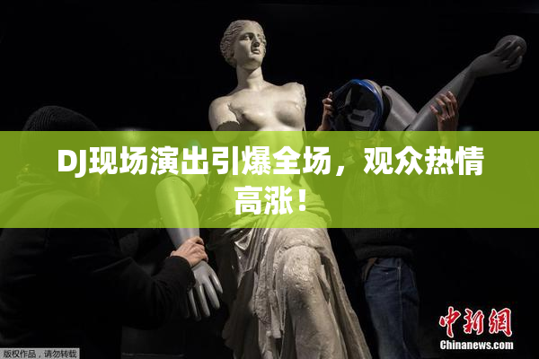 DJ现场演出引爆全场，观众热情高涨！