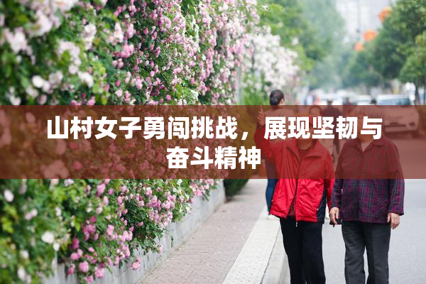山村女子勇闯挑战，展现坚韧与奋斗精神