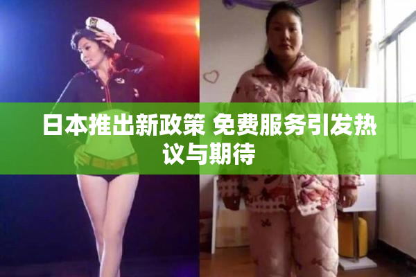 日本推出新政策 免费服务引发热议与期待