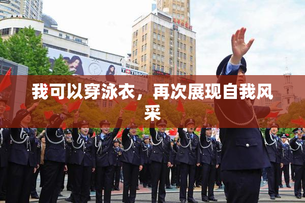 我可以穿泳衣，再次展现自我风采