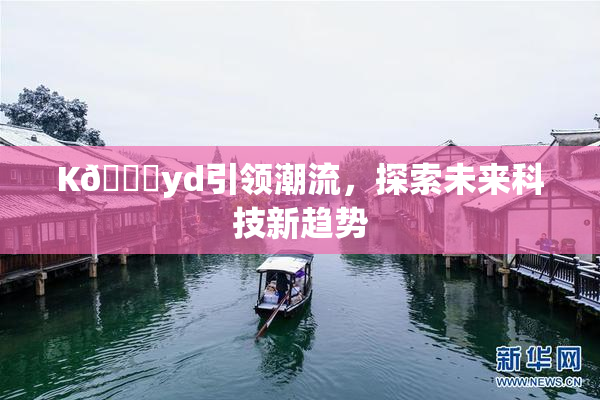 K🈚yd引领潮流，探索未来科技新趋势