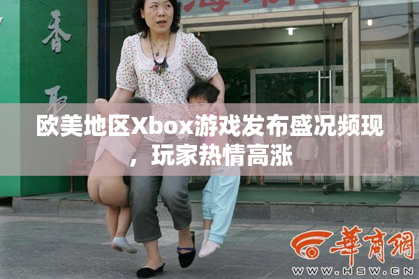 欧美地区Xbox游戏发布盛况频现，玩家热情高涨