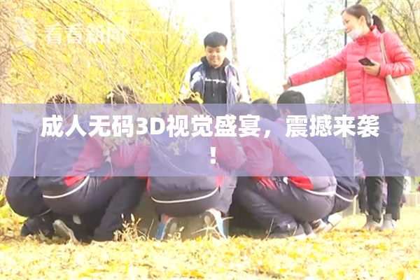 成人无码3D视觉盛宴，震撼来袭！