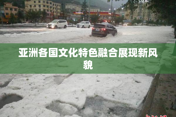 亚洲各国文化特色融合展现新风貌