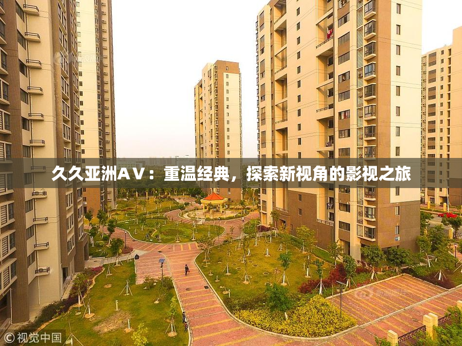久久亚洲AⅤ：重温经典，探索新视角的影视之旅