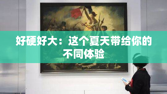 好硬好大：这个夏天带给你的不同体验