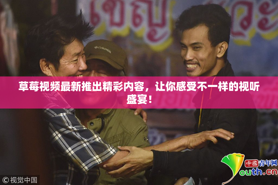 草莓视频最新推出精彩内容，让你感受不一样的视听盛宴！