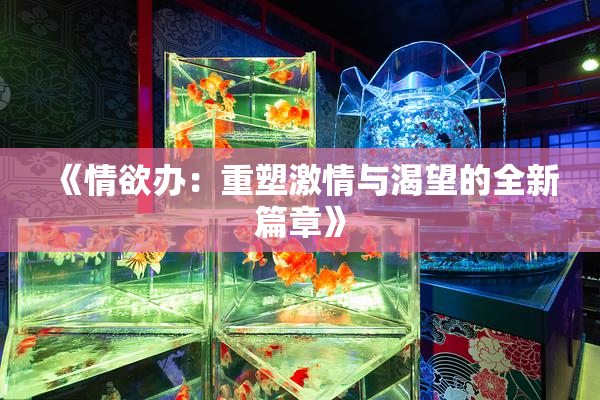《情欲办：重塑激情与渴望的全新篇章》