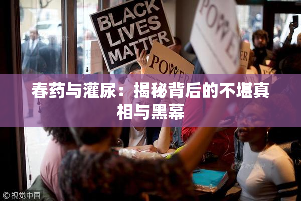 春药与灌尿：揭秘背后的不堪真相与黑幕