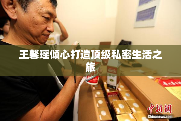 王馨瑶倾心打造顶级私密生活之旅