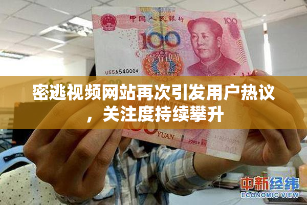 密逃视频网站再次引发用户热议，关注度持续攀升