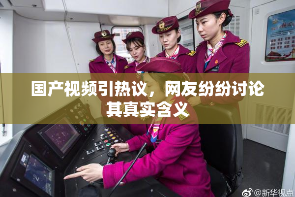 国产视频引热议，网友纷纷讨论其真实含义