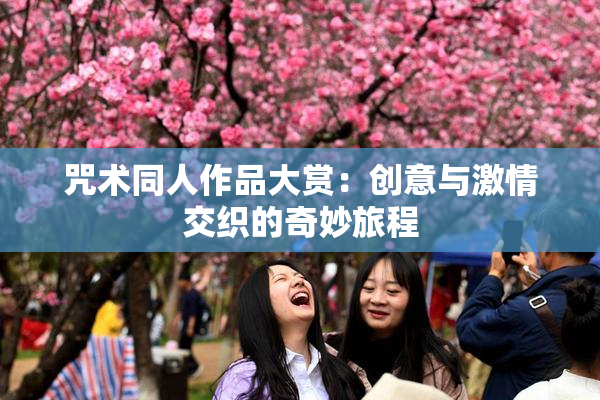 咒术同人作品大赏：创意与激情交织的奇妙旅程