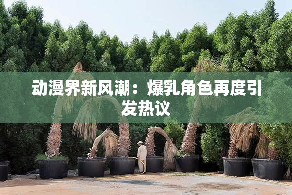 动漫界新风潮：爆乳角色再度引发热议