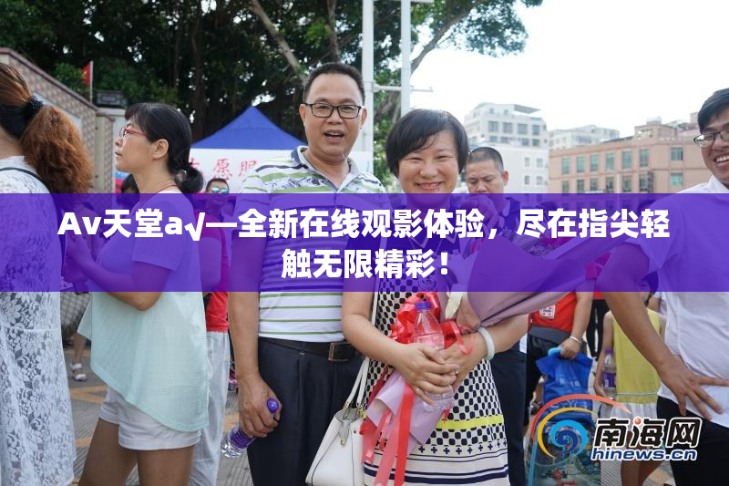 Av天堂a√—全新在线观影体验，尽在指尖轻触无限精彩！