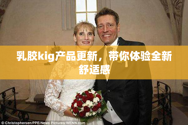 乳胶kig产品更新，带你体验全新舒适感